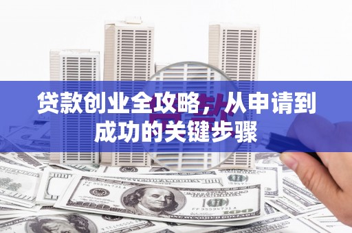 望德堂区贷款创业全攻略，从申请到成功的关键步骤