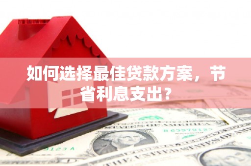 望德堂区如何选择最佳贷款方案，节省利息支出？
