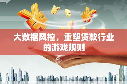 望德堂区大数据风控，重塑贷款行业的游戏规则