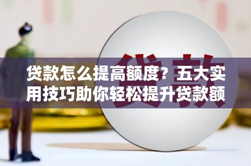望德堂区贷款怎么提高额度？五大实用技巧助你轻松提升贷款额度