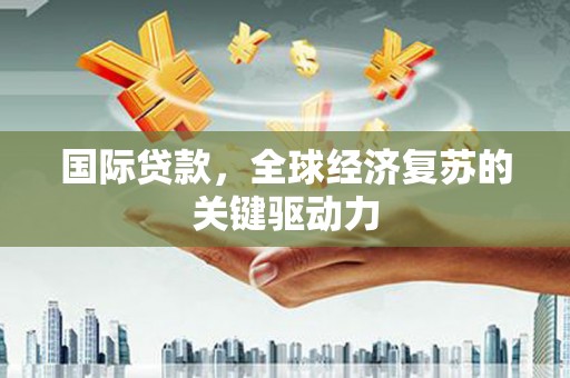 望德堂区国际贷款，全球经济复苏的关键驱动力