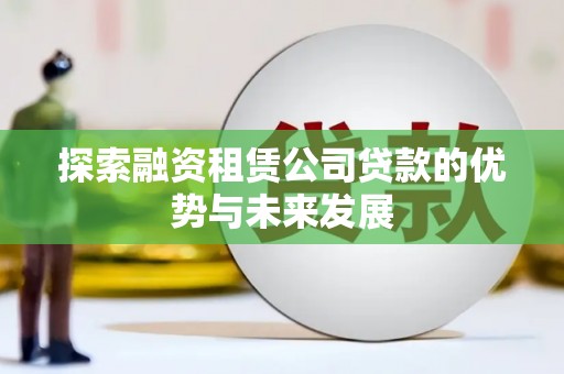 望德堂区探索融资租赁公司贷款的优势与未来发展