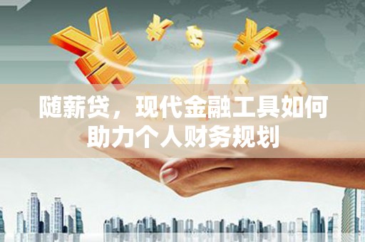 望德堂区随薪贷，现代金融工具如何助力个人财务规划