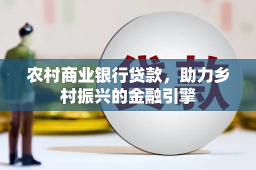 望德堂区农村商业银行贷款，助力乡村振兴的金融引擎