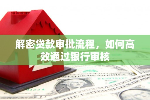 望德堂区解密贷款审批流程，如何高效通过银行审核
