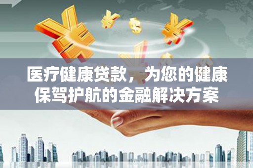 望德堂区医疗健康贷款，为您的健康保驾护航的金融解决方案