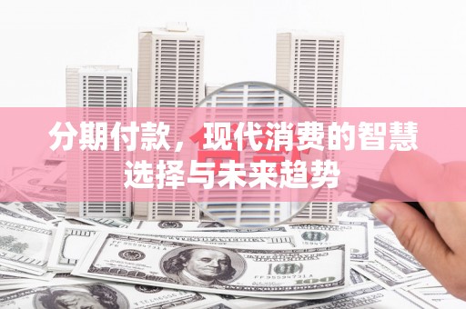 望德堂区分期付款，现代消费的智慧选择与未来趋势