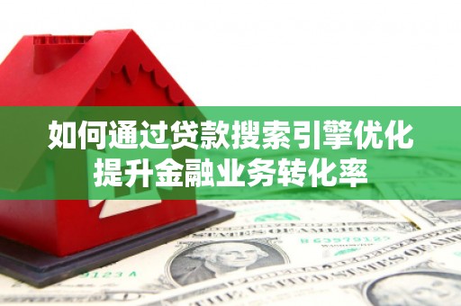 望德堂区如何通过贷款搜索引擎优化提升金融业务转化率