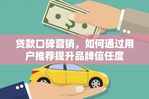 望德堂区贷款口碑营销，如何通过用户推荐提升品牌信任度