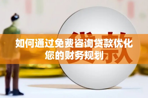 望德堂区如何通过免费咨询贷款优化您的财务规划