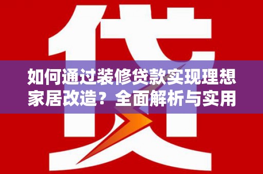 望德堂区如何通过装修贷款实现理想家居改造？全面解析与实用指南