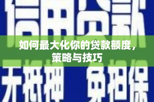 望德堂区如何最大化你的贷款额度，策略与技巧