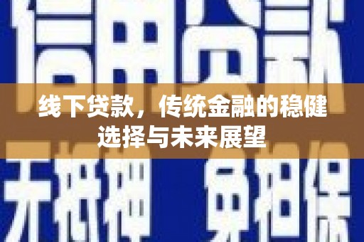 望德堂区线下贷款，传统金融的稳健选择与未来展望