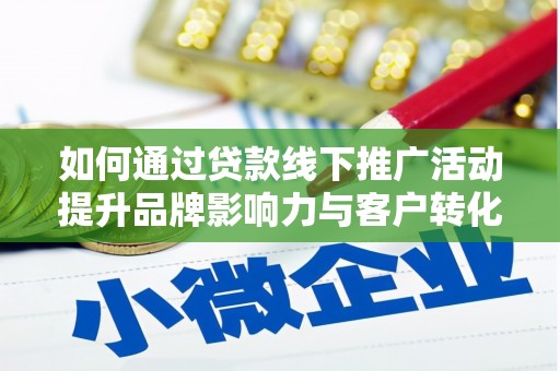 望德堂区如何通过贷款线下推广活动提升品牌影响力与客户转化率