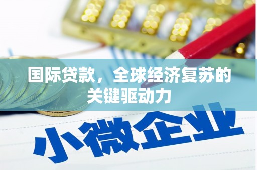 望德堂区国际贷款，全球经济复苏的关键驱动力