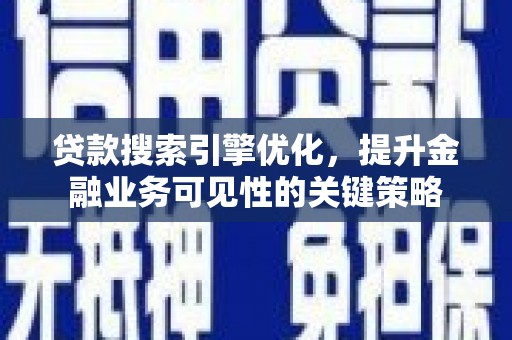 望德堂区贷款搜索引擎优化，提升金融业务可见性的关键策略
