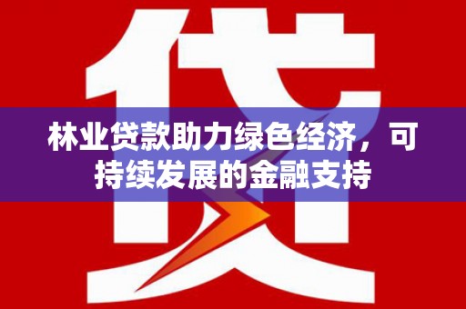 望德堂区林业贷款助力绿色经济，可持续发展的金融支持