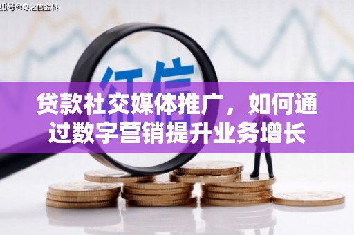 望德堂区贷款社交媒体推广，如何通过数字营销提升业务增长
