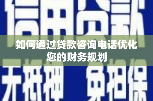 望德堂区如何通过贷款咨询电话优化您的财务规划