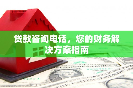 望德堂区贷款咨询电话，您的财务解决方案指南