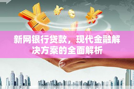 望德堂区新网银行贷款，现代金融解决方案的全面解析