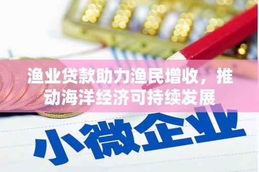 望德堂区渔业贷款助力渔民增收，推动海洋经济可持续发展