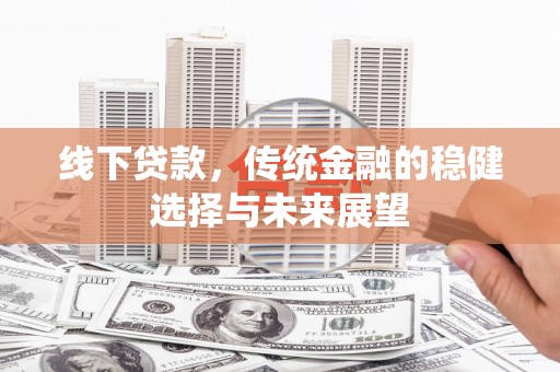 望德堂区线下贷款，传统金融的稳健选择与未来展望