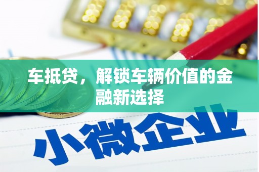 望德堂区车抵贷，解锁车辆价值的金融新选择