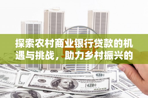 望德堂区探索农村商业银行贷款的机遇与挑战，助力乡村振兴的金融引擎