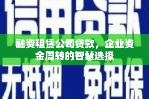 望德堂区融资租赁公司贷款，企业资金周转的智慧选择