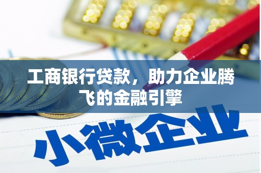 望德堂区工商银行贷款，助力企业腾飞的金融引擎