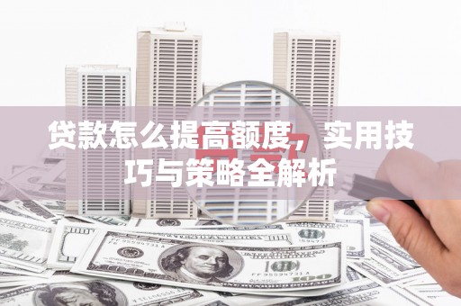 望德堂区贷款怎么提高额度，实用技巧与策略全解析