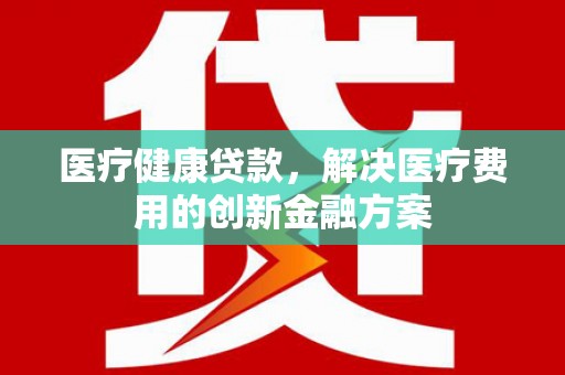 望德堂区医疗健康贷款，解决医疗费用的创新金融方案