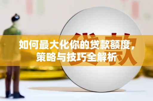 望德堂区如何最大化你的贷款额度，策略与技巧全解析