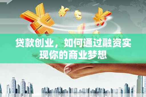 望德堂区贷款创业，如何通过融资实现你的商业梦想