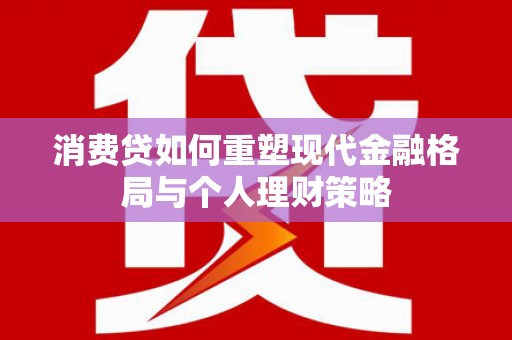 望德堂区消费贷如何重塑现代金融格局与个人理财策略
