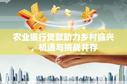 望德堂区农业银行贷款助力乡村振兴，机遇与挑战并存