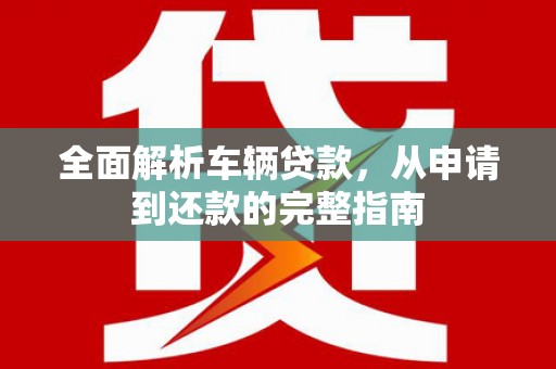 望德堂区全面解析车辆贷款，从申请到还款的完整指南