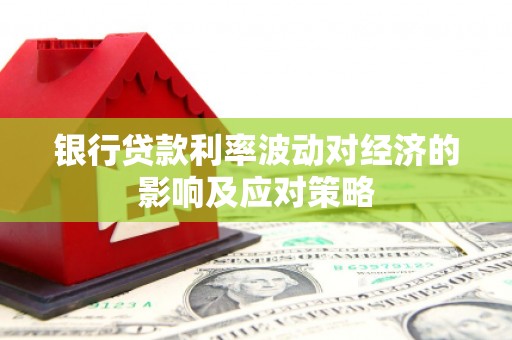 望德堂区银行贷款利率波动对经济的影响及应对策略