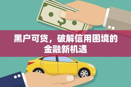 望德堂区黑户可贷，破解信用困境的金融新机遇