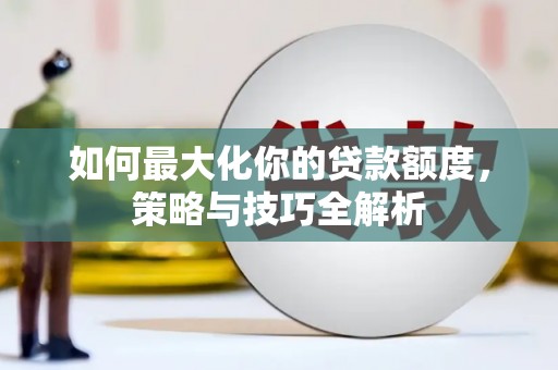 望德堂区如何最大化你的贷款额度，策略与技巧全解析