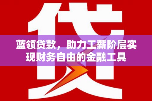 望德堂区蓝领贷款，助力工薪阶层实现财务自由的金融工具