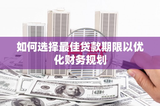 望德堂区如何选择最佳贷款期限以优化财务规划