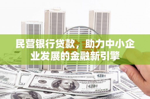 望德堂区民营银行贷款，助力中小企业发展的金融新引擎