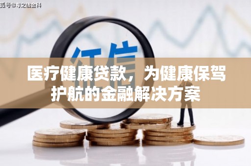望德堂区医疗健康贷款，为健康保驾护航的金融解决方案