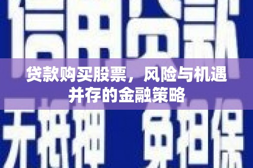 望德堂区贷款购买股票，风险与机遇并存的金融策略