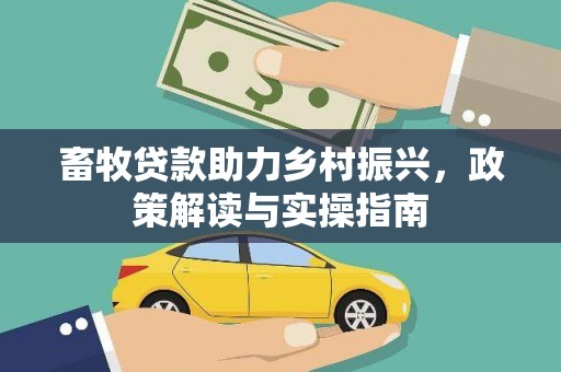 望德堂区畜牧贷款助力乡村振兴，政策解读与实操指南