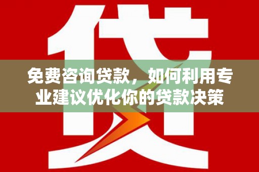 望德堂区免费咨询贷款，如何利用专业建议优化你的贷款决策