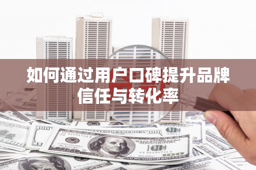 望德堂区如何通过用户口碑提升品牌信任与转化率